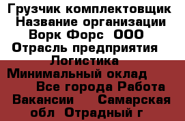 Грузчик-комплектовщик › Название организации ­ Ворк Форс, ООО › Отрасль предприятия ­ Логистика › Минимальный оклад ­ 23 000 - Все города Работа » Вакансии   . Самарская обл.,Отрадный г.